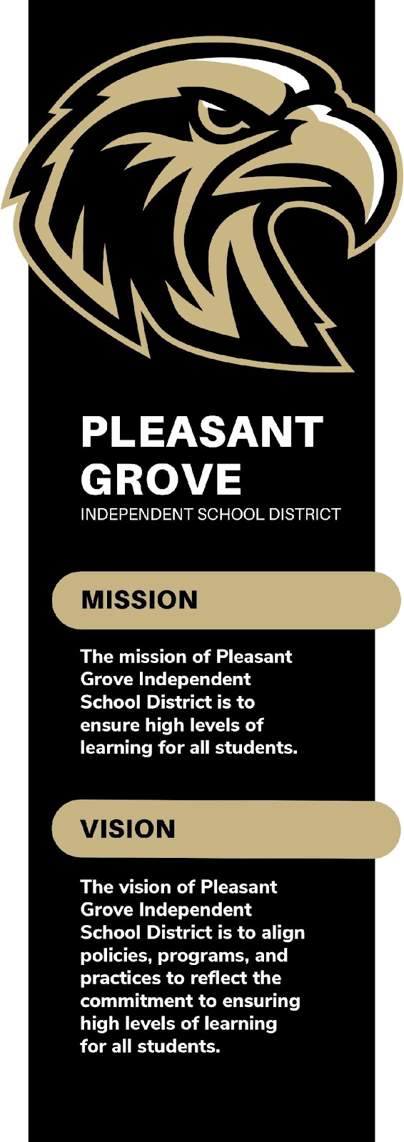 MISSION: The mission of Pleasant Grove Independent School District is to ensure high levels of learning for all students.   VISION: The vision of Pleasant Grove Independent School Districts is to align policies, programs, and practices to reflect the commitment to ensuring high levels of learning for all students. 